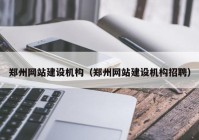 郑州网站建设机构（郑州网站建设机构招聘）