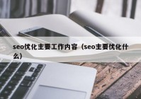 seo优化主要工作内容（seo主要优化什么）