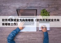 软件开发就业方向有哪些（软件开发就业方向有哪些工作）