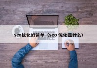 seo优化好简单（seo 优化是什么）