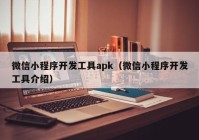 微信小程序开发工具apk（微信小程序开发工具介绍）