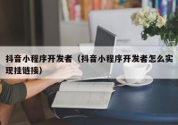 抖音小程序开发者（抖音小程序开发者怎么实现挂链接）