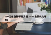 seo优化包括哪些方面（seo主要优化哪些）