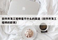 软件开发工程师是干什么的英语（软件开发工程师的职责）