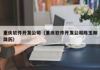 重庆软件开发公司（重庆软件开发公司陈玉刚简历）