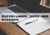 软件开发用什么编程语言（软件开发一般都是用什么开发软件）