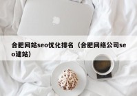 合肥网站seo优化排名（合肥网络公司seo建站）