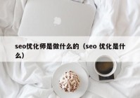 seo优化师是做什么的（seo 优化是什么）