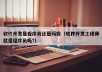 软件开发是程序员还是码农（软件开发工程师就是程序员吗?）