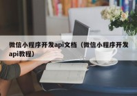 微信小程序开发api文档（微信小程序开发api教程）