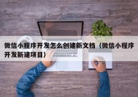 微信小程序开发怎么创建新文档（微信小程序开发新建项目）