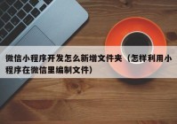 微信小程序开发怎么新增文件夹（怎样利用小程序在微信里编制文件）