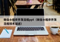 微信小程序开发流程ppt（微信小程序开发流程技术描述）