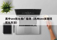 吴中seo优化推广服务（苏州seo关键词优化方法）