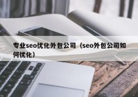 专业seo优化外包公司（seo外包公司如何优化）