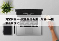 淘宝网店seo优化有什么用（淘宝seo搜索引擎优化）