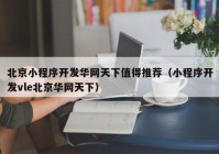 北京小程序开发华网天下值得推荐（小程序开发vle北京华网天下）