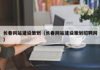 长春网站建设策划（长春网站建设策划招聘网）