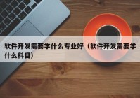 软件开发需要学什么专业好（软件开发需要学什么科目）