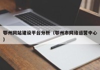 鄂州网站建设平台分析（鄂州市网络运营中心）