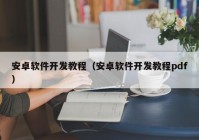 安卓软件开发教程（安卓软件开发教程pdf）