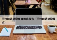 学校网站建设项目需求报告（学校网站建设要求）