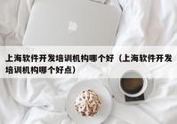 上海软件开发培训机构哪个好（上海软件开发培训机构哪个好点）