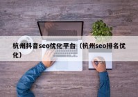 杭州抖音seo优化平台（杭州seo排名优化）