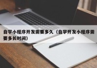 自学小程序开发需要多久（自学开发小程序需要多长时间）