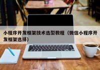 小程序开发框架技术选型教程（微信小程序开发框架选择）