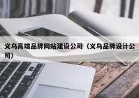 义乌高端品牌网站建设公司（义乌品牌设计公司）