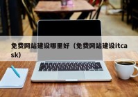 免费网站建设哪里好（免费网站建设itcask）