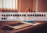 中山软件开发需要多少钱（软件开发需要多少资金）