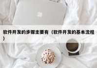 软件开发的步骤主要有（软件开发的基本流程）