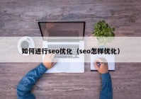 如何进行seo优化（seo怎样优化）