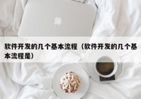 软件开发的几个基本流程（软件开发的几个基本流程是）