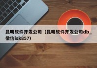 昆明软件开发公司（昆明软件开发公司db_徽信isk857）