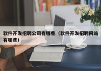 软件开发招聘公司有哪些（软件开发招聘网站有哪些）