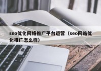 seo优化网络推广平台运营（seo网站优化推广怎么样）