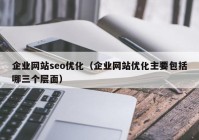 企业网站seo优化（企业网站优化主要包括哪三个层面）