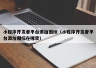 小程序开发者平台添加图标（小程序开发者平台添加图标在哪里）