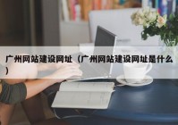 广州网站建设网址（广州网站建设网址是什么）