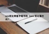 seo优化师是干啥子的（seo 优化是什么）