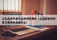 上位机软件用什么软件开发好（上位机软件开发工程师具体做什么）