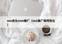 seo优化sem推广（seo推广如何优化）