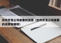 软件开发公司需要的资质（软件开发公司需要的资质有哪些）