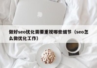 做好seo优化需要重视哪些细节（seo怎么做优化工作）