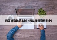 网站建设托管定制（网站托管费用多少）