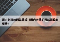 国内老牌的网站建设（国内老牌的网站建设有哪些）